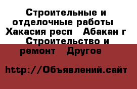 Строительные и отделочные работы - Хакасия респ., Абакан г. Строительство и ремонт » Другое   